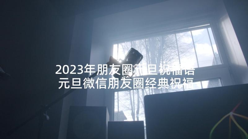 2023年朋友圈元旦祝福语 元旦微信朋友圈经典祝福语(大全10篇)