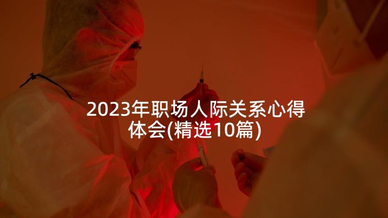 2023年职场人际关系心得体会(精选10篇)