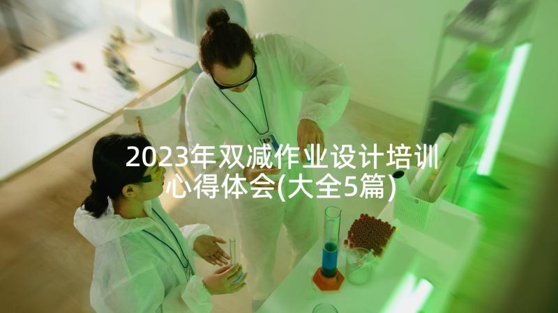 2023年双减作业设计培训心得体会(大全5篇)