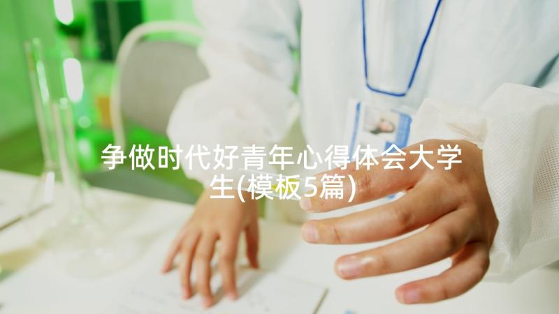 争做时代好青年心得体会大学生(模板5篇)