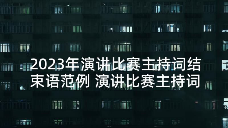 2023年演讲比赛主持词结束语范例 演讲比赛主持词结束语(实用7篇)