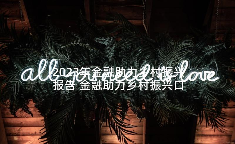 2023年金融助力乡村振兴报告 金融助力乡村振兴口号(大全5篇)