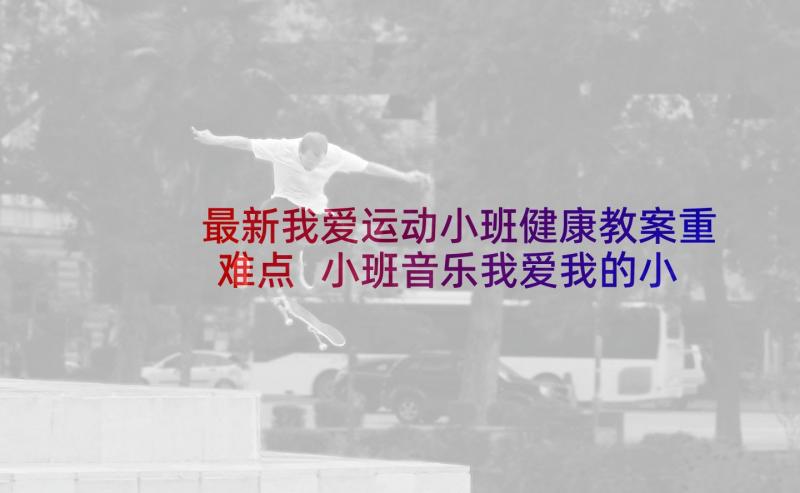 最新我爱运动小班健康教案重难点 小班音乐我爱我的小动物教案反思(优质5篇)