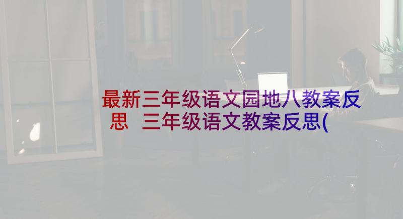 最新三年级语文园地八教案反思 三年级语文教案反思(实用8篇)