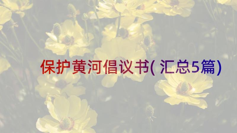 保护黄河倡议书(汇总5篇)