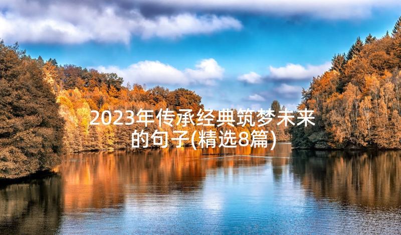 2023年传承经典筑梦未来的句子(精选8篇)