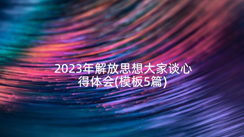 2023年解放思想大家谈心得体会(模板5篇)