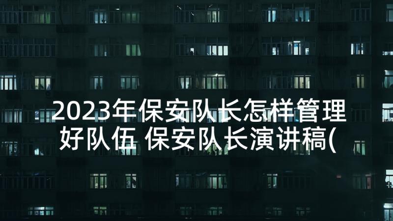 2023年保安队长怎样管理好队伍 保安队长演讲稿(优秀6篇)