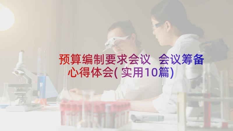 预算编制要求会议 会议筹备心得体会(实用10篇)