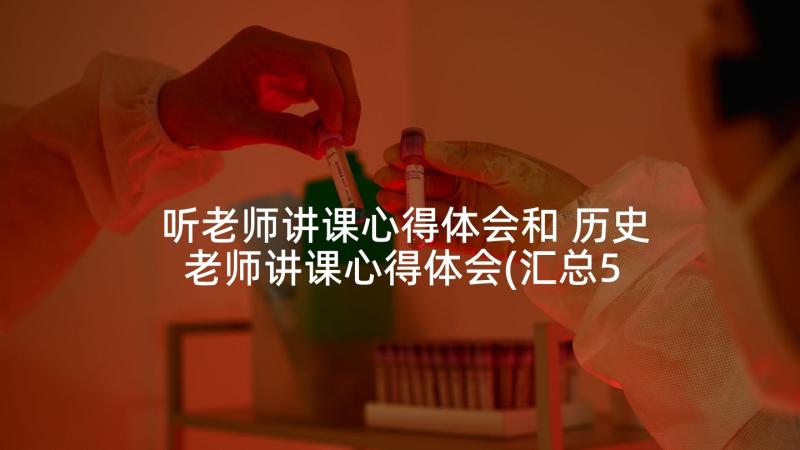 听老师讲课心得体会和 历史老师讲课心得体会(汇总5篇)