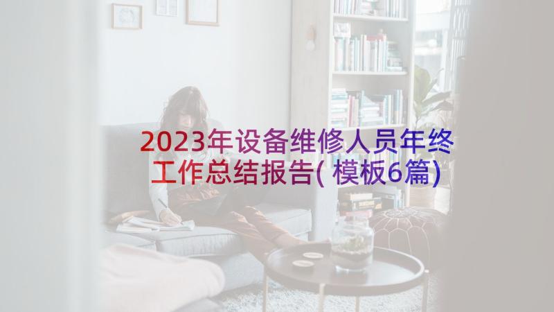 2023年设备维修人员年终工作总结报告(模板6篇)