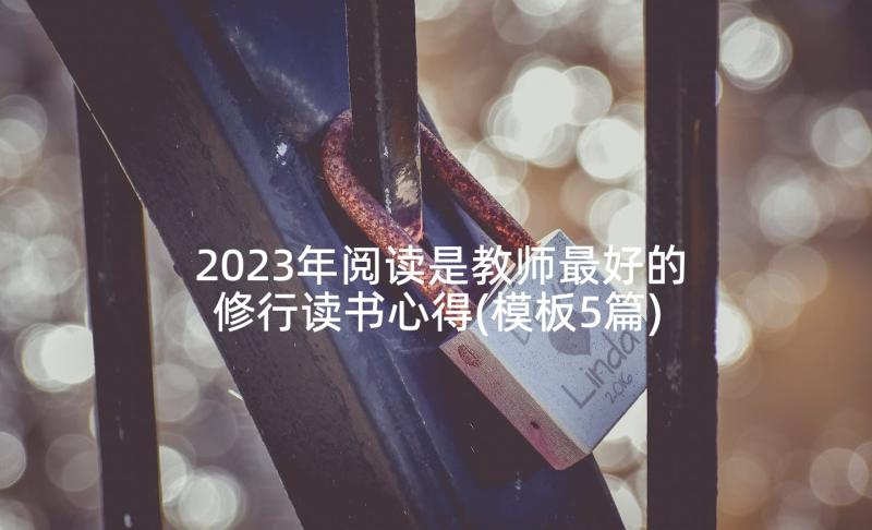 2023年阅读是教师最好的修行读书心得(模板5篇)