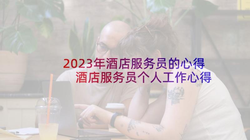 2023年酒店服务员的心得 酒店服务员个人工作心得总结(大全5篇)