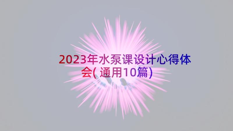 2023年水泵课设计心得体会(通用10篇)