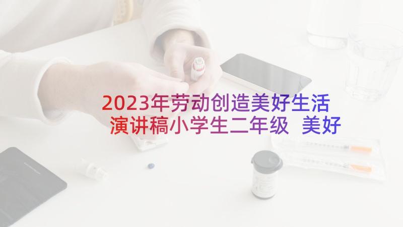 2023年劳动创造美好生活演讲稿小学生二年级 美好生活劳动创造演讲稿(大全5篇)