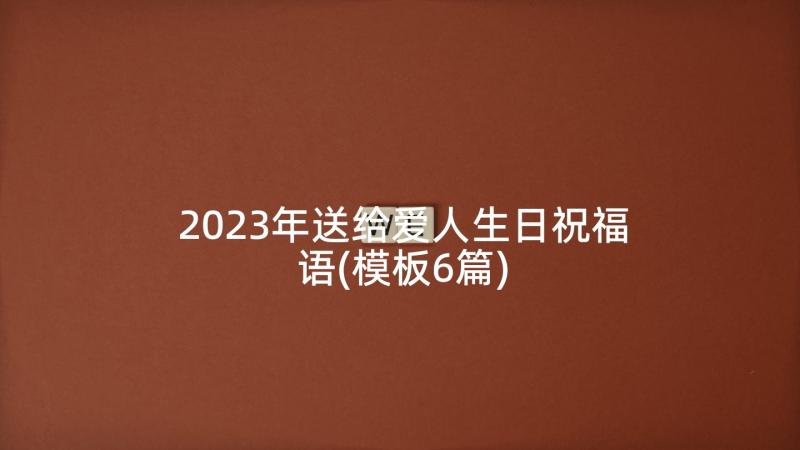 2023年送给爱人生日祝福语(模板6篇)