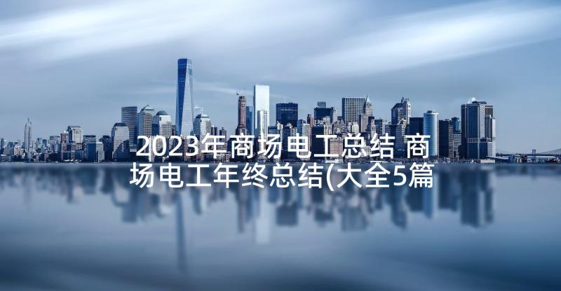 2023年商场电工总结 商场电工年终总结(大全5篇)