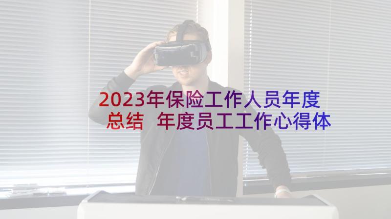 2023年保险工作人员年度总结 年度员工工作心得体会感悟(汇总5篇)