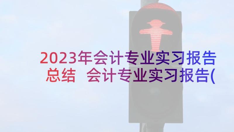 2023年会计专业实习报告总结 会计专业实习报告(精选8篇)