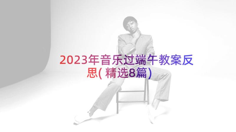 2023年音乐过端午教案反思(精选8篇)