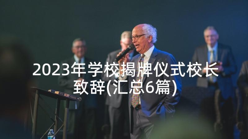 2023年学校揭牌仪式校长致辞(汇总6篇)