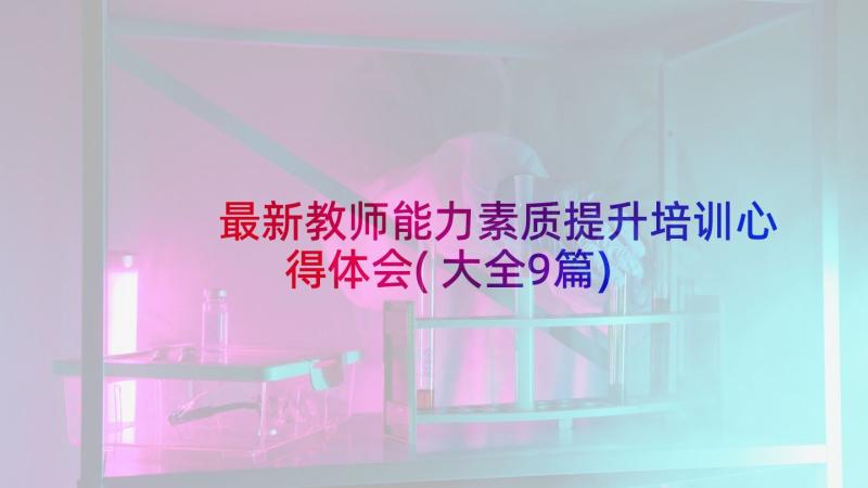 最新教师能力素质提升培训心得体会(大全9篇)