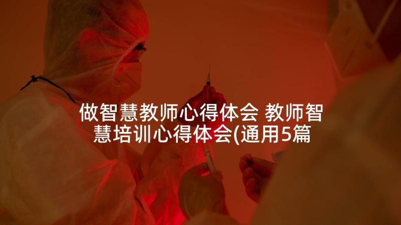 做智慧教师心得体会 教师智慧培训心得体会(通用5篇)