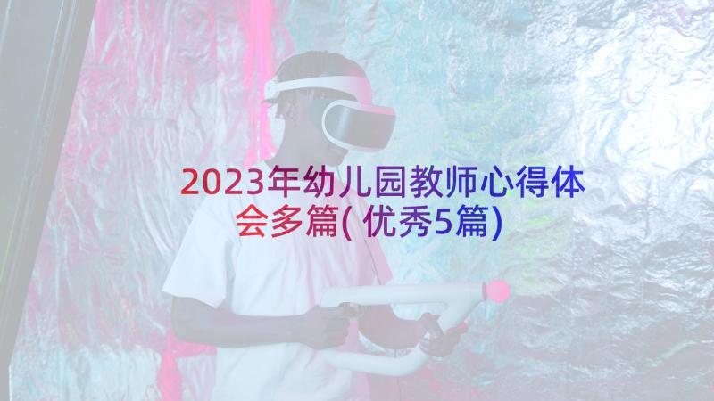 2023年幼儿园教师心得体会多篇(优秀5篇)