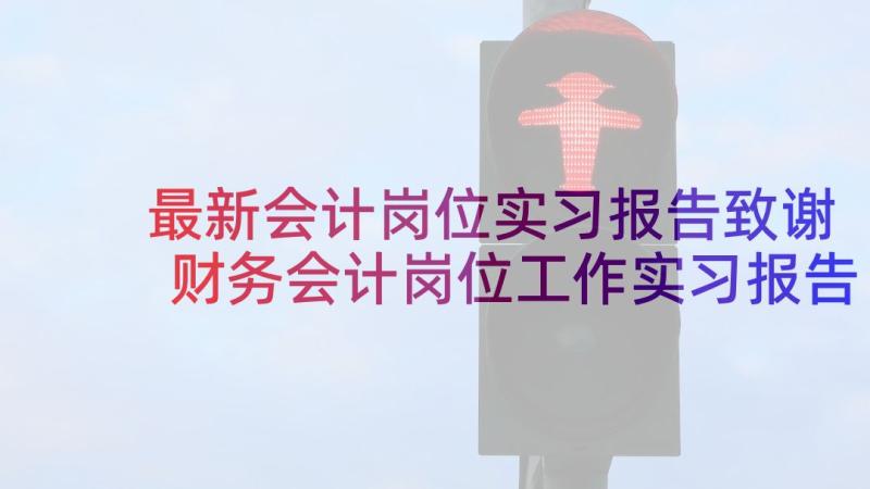 最新会计岗位实习报告致谢 财务会计岗位工作实习报告(汇总5篇)