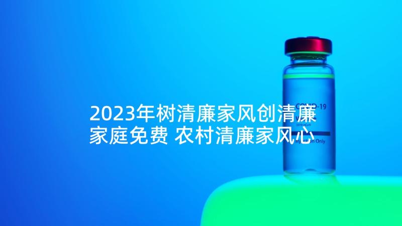 2023年树清廉家风创清廉家庭免费 农村清廉家风心得体会(优质6篇)