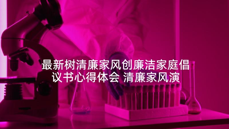 最新树清廉家风创廉洁家庭倡议书心得体会 清廉家风演讲稿(优质7篇)