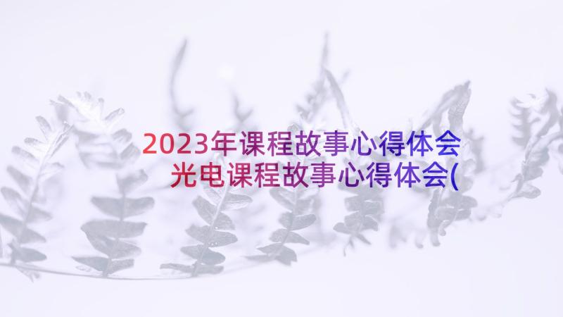 2023年课程故事心得体会 光电课程故事心得体会(汇总9篇)