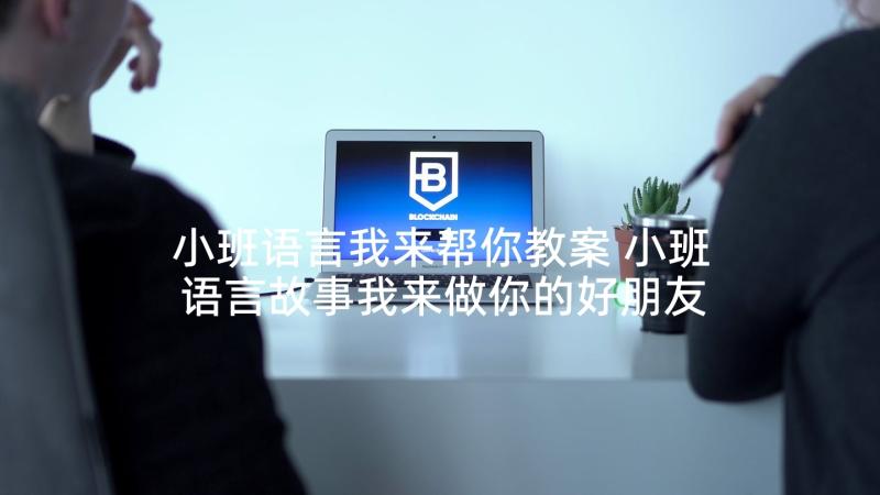 小班语言我来帮你教案 小班语言故事我来做你的好朋友教案(优质5篇)