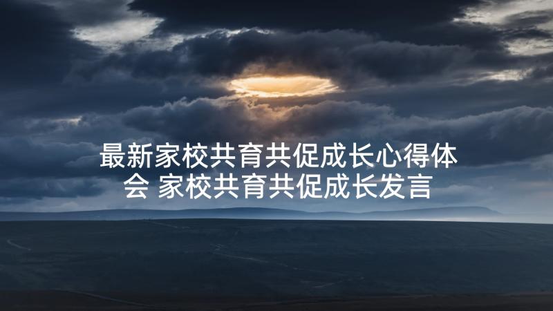 最新家校共育共促成长心得体会 家校共育共促成长发言稿(精选5篇)