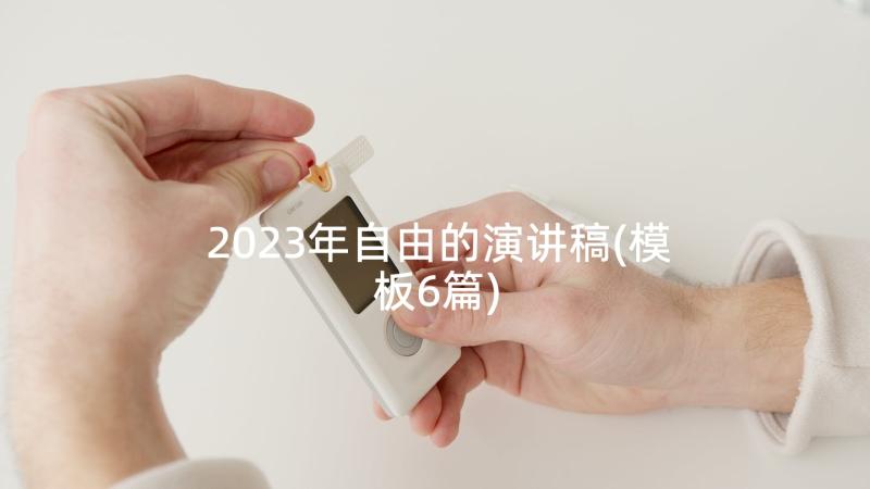 2023年自由的演讲稿(模板6篇)