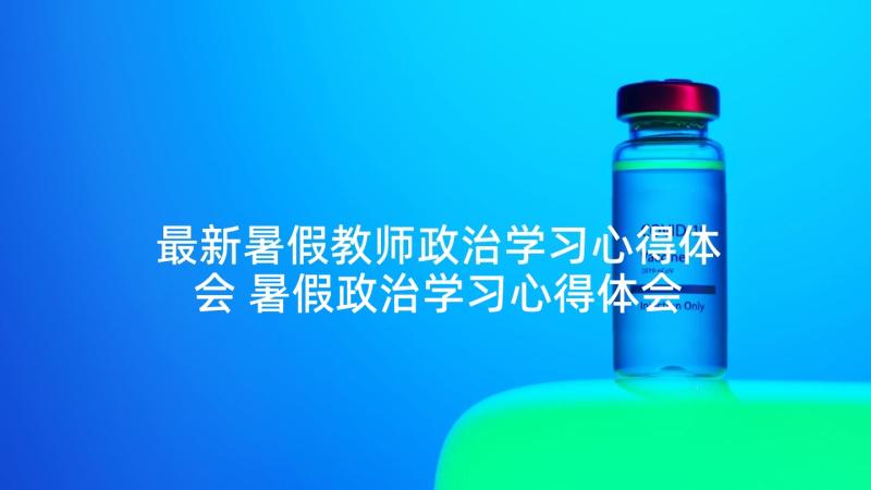 最新暑假教师政治学习心得体会 暑假政治学习心得体会(优质6篇)