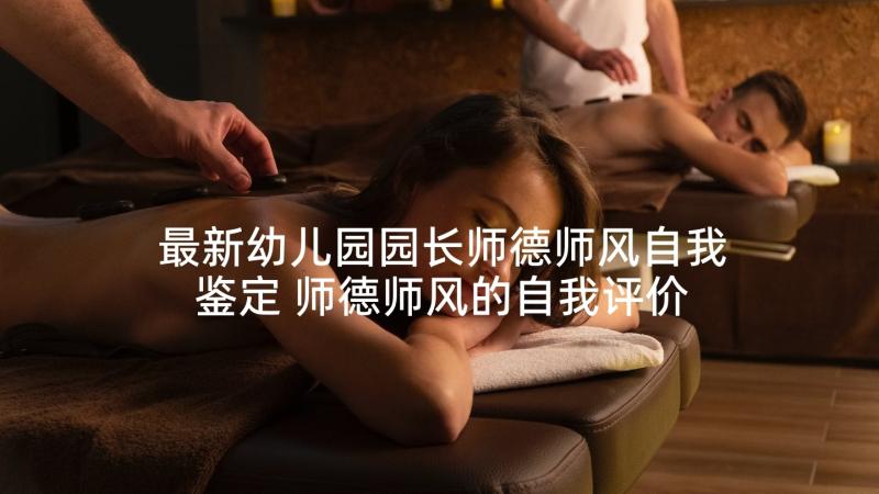 最新幼儿园园长师德师风自我鉴定 师德师风的自我评价(优质7篇)