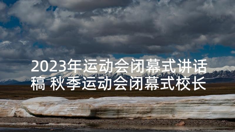 2023年运动会闭幕式讲话稿 秋季运动会闭幕式校长讲话稿(通用5篇)