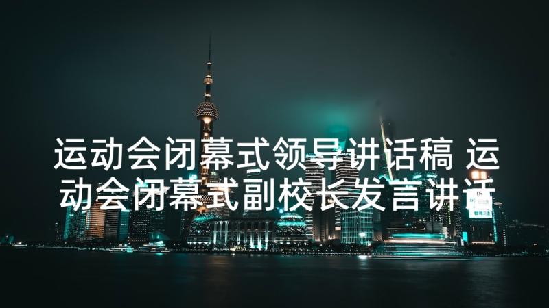 运动会闭幕式领导讲话稿 运动会闭幕式副校长发言讲话稿(优质5篇)