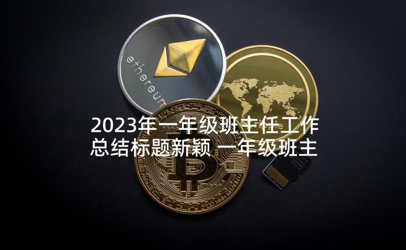 2023年一年级班主任工作总结标题新颖 一年级班主任工作总结(大全6篇)