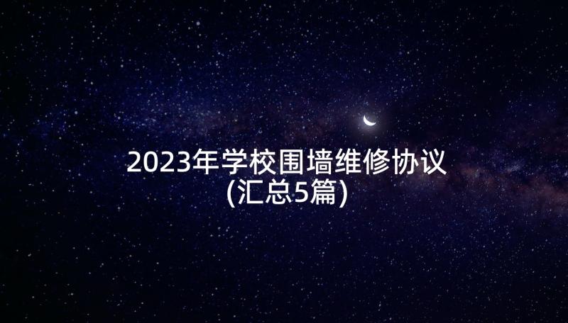 2023年学校围墙维修协议(汇总5篇)