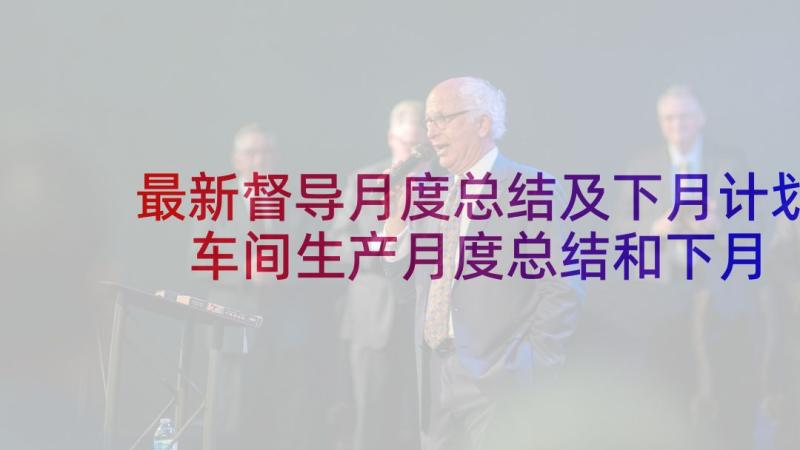 最新督导月度总结及下月计划 车间生产月度总结和下月计划(精选5篇)