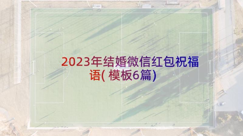 2023年结婚微信红包祝福语(模板6篇)