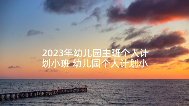 2023年幼儿园主班个人计划小班 幼儿园个人计划小班(大全5篇)