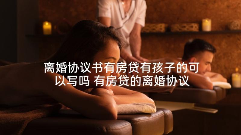 离婚协议书有房贷有孩子的可以写吗 有房贷的离婚协议书(优质5篇)