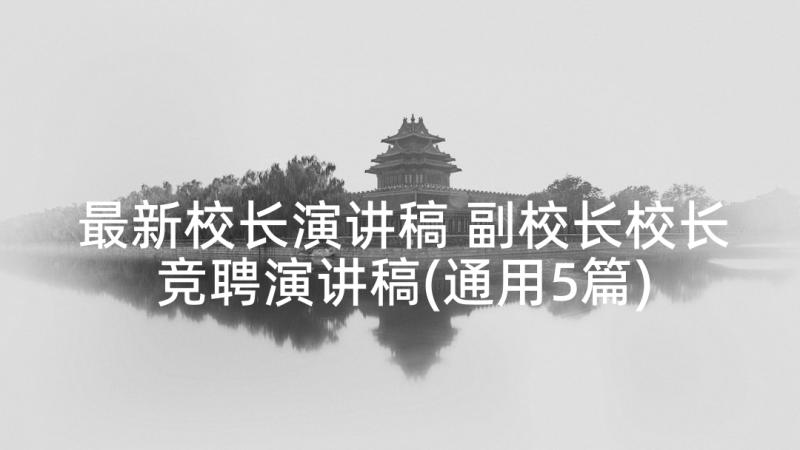 最新校长演讲稿 副校长校长竞聘演讲稿(通用5篇)