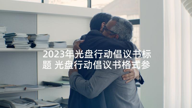 2023年光盘行动倡议书标题 光盘行动倡议书格式参考(实用5篇)