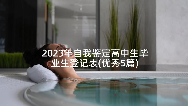 2023年自我鉴定高中生毕业生登记表(优秀5篇)