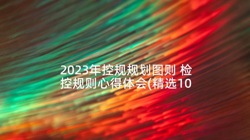 2023年控规规划图则 检控规则心得体会(精选10篇)