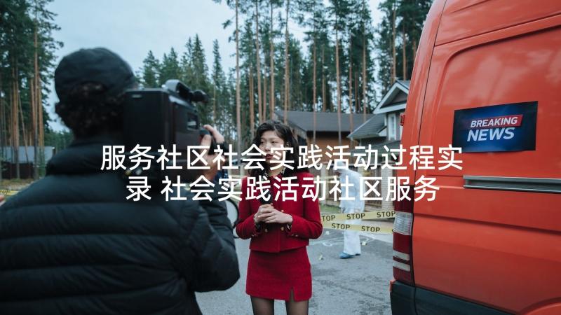 服务社区社会实践活动过程实录 社会实践活动社区服务报告(精选5篇)